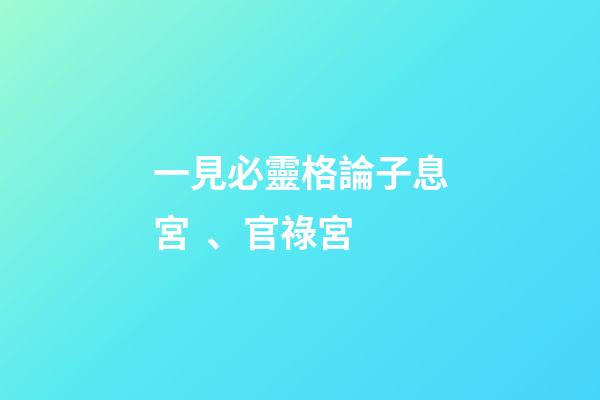 一見必靈格論子息宮、官祿宮